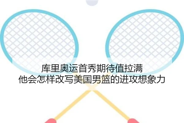 库里奥运首秀期待值拉满 他会怎样改写美国男篮的进攻想象力 - pabuyu